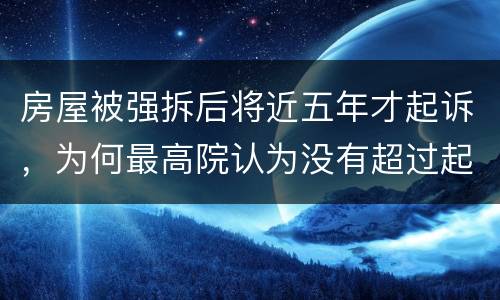 房屋被强拆后将近五年才起诉，为何最高院认为没有超过起诉期限？