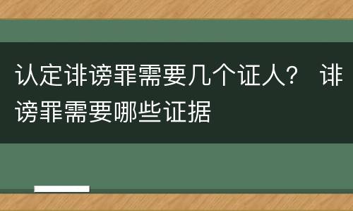 认定诽谤罪需要几个证人？ 诽谤罪需要哪些证据