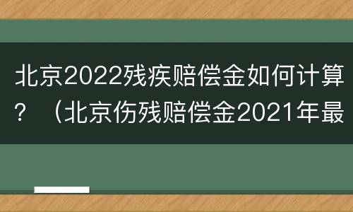 北京2022残疾赔偿金如何计算？（北京伤残赔偿金2021年最新标准）
