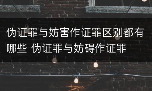 伪证罪与妨害作证罪区别都有哪些 伪证罪与妨碍作证罪