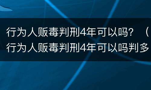 行为人贩毒判刑4年可以吗？（行为人贩毒判刑4年可以吗判多少年）