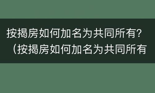 按揭房如何加名为共同所有？（按揭房如何加名为共同所有人）