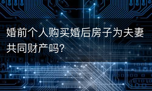 婚前个人购买婚后房子为夫妻共同财产吗？