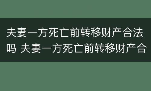 夫妻一方死亡前转移财产合法吗 夫妻一方死亡前转移财产合法吗