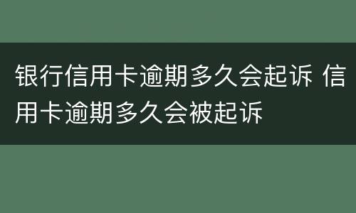 银行信用卡逾期多久会起诉 信用卡逾期多久会被起诉