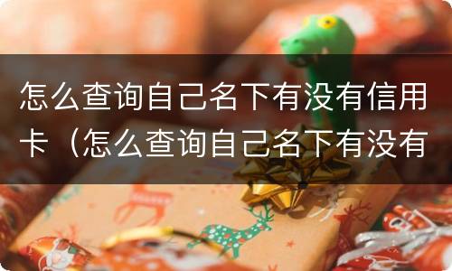 怎么查询自己名下有没有信用卡（怎么查询自己名下有没有信用卡账单）