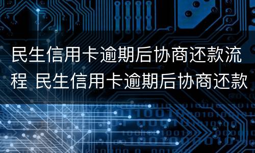 民生信用卡逾期后协商还款流程 民生信用卡逾期后协商还款流程是什么