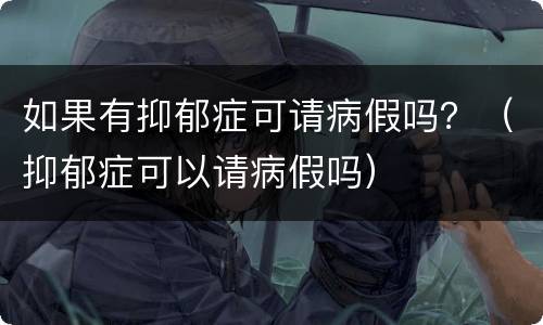 如果有抑郁症可请病假吗？（抑郁症可以请病假吗）