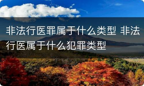非法行医罪属于什么类型 非法行医属于什么犯罪类型