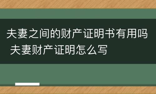 夫妻之间的财产证明书有用吗 夫妻财产证明怎么写