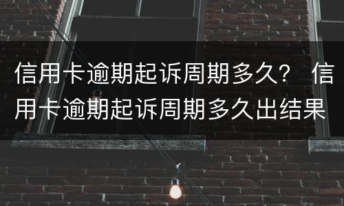 信用卡逾期起诉周期多久？ 信用卡逾期起诉周期多久出结果