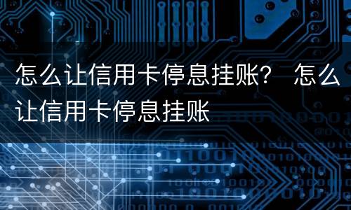 怎么让信用卡停息挂账？ 怎么让信用卡停息挂账