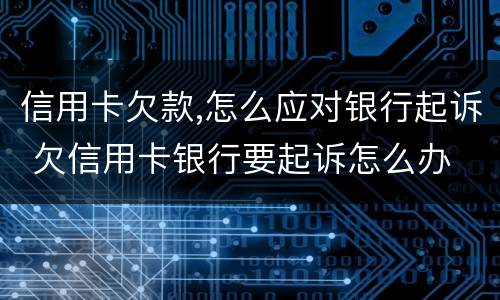 信用卡欠款,怎么应对银行起诉 欠信用卡银行要起诉怎么办