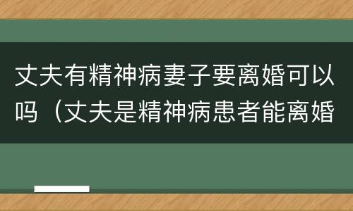 丈夫有精神病妻子要离婚可以吗（丈夫是精神病患者能离婚吗）