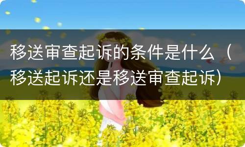 移送审查起诉的条件是什么（移送起诉还是移送审查起诉）