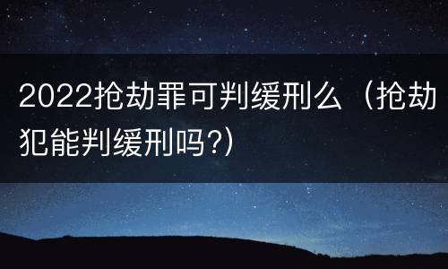 2022抢劫罪可判缓刑么（抢劫犯能判缓刑吗?）