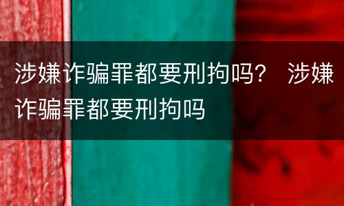 涉嫌诈骗罪都要刑拘吗？ 涉嫌诈骗罪都要刑拘吗