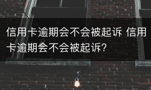 信用卡逾期会不会被起诉 信用卡逾期会不会被起诉?