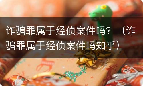 诈骗罪属于经侦案件吗？（诈骗罪属于经侦案件吗知乎）