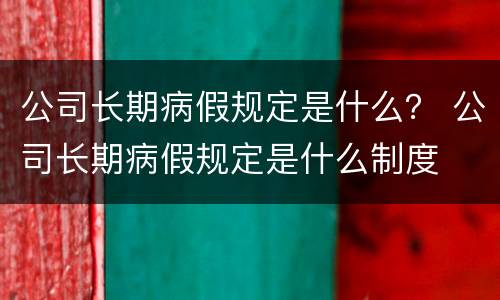 公司长期病假规定是什么？ 公司长期病假规定是什么制度