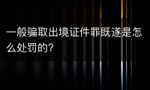 一般骗取出境证件罪既遂是怎么处罚的?