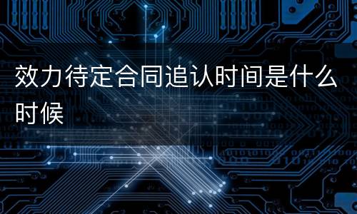 效力待定合同追认时间是什么时候