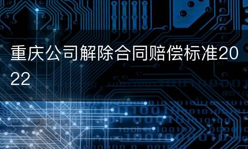 重庆公司解除合同赔偿标准2022
