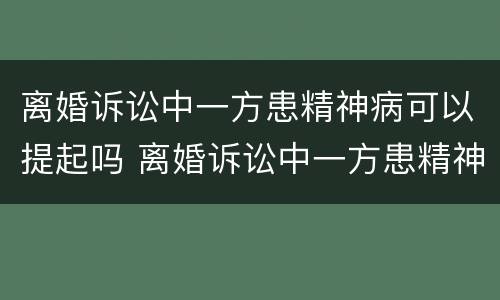 离婚诉讼中一方患精神病可以提起吗 离婚诉讼中一方患精神病可以提起吗法院
