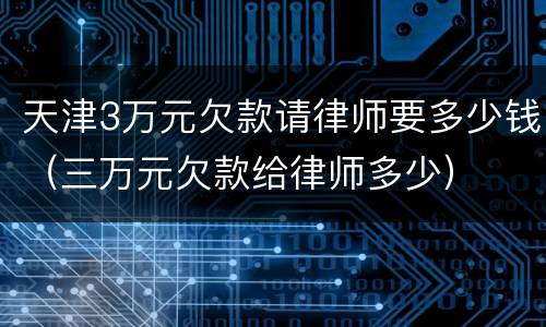 天津3万元欠款请律师要多少钱（三万元欠款给律师多少）