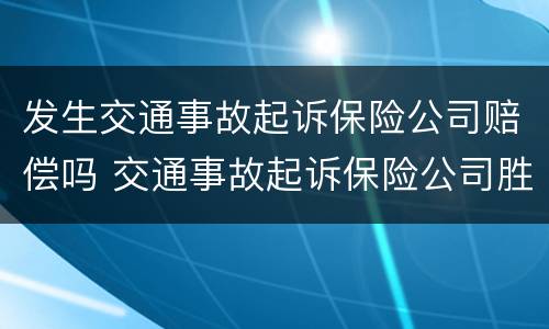 发生交通事故起诉保险公司赔偿吗 交通事故起诉保险公司胜诉有多大把握