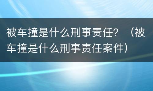 被车撞是什么刑事责任？（被车撞是什么刑事责任案件）