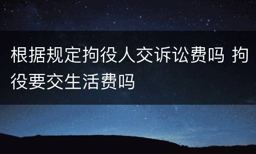 根据规定拘役人交诉讼费吗 拘役要交生活费吗