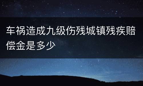 车祸造成九级伤残城镇残疾赔偿金是多少