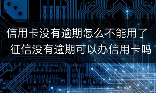 信用卡没有逾期怎么不能用了 征信没有逾期可以办信用卡吗