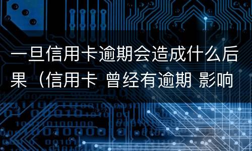 一旦信用卡逾期会造成什么后果（信用卡 曾经有逾期 影响）