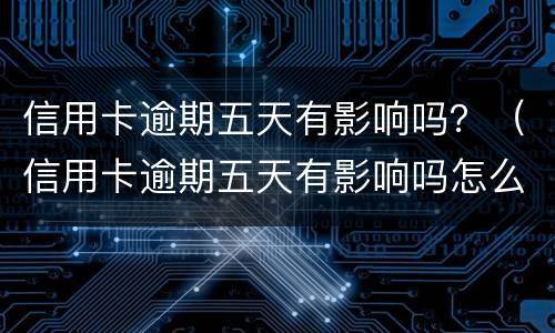 信用卡逾期五天有影响吗？（信用卡逾期五天有影响吗怎么办）