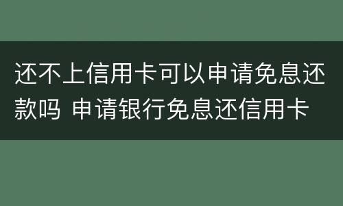 还不上信用卡可以申请免息还款吗 申请银行免息还信用卡