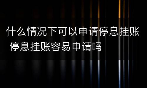 什么情况下可以申请停息挂账 停息挂账容易申请吗