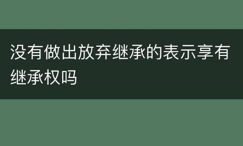 没有做出放弃继承的表示享有继承权吗