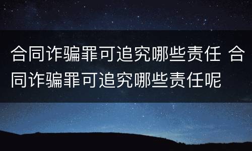 合同诈骗罪可追究哪些责任 合同诈骗罪可追究哪些责任呢