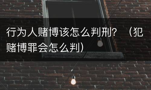 行为人赌博该怎么判刑？（犯赌博罪会怎么判）