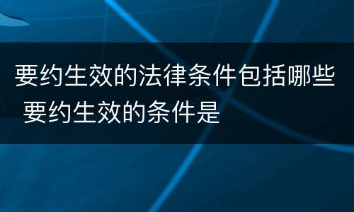 要约生效的法律条件包括哪些 要约生效的条件是