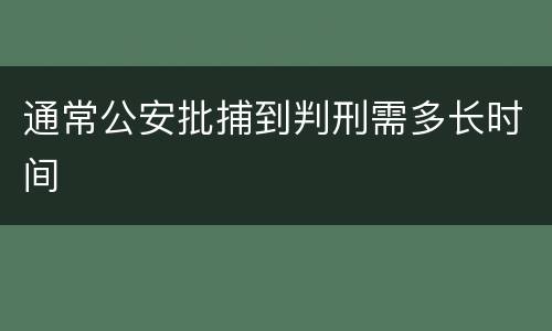 通常公安批捕到判刑需多长时间