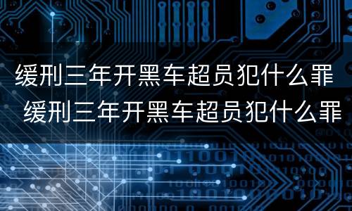 缓刑三年开黑车超员犯什么罪 缓刑三年开黑车超员犯什么罪了