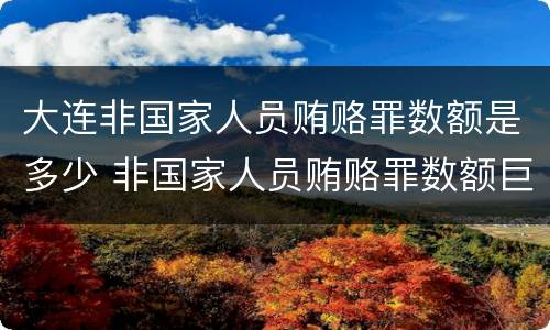 大连非国家人员贿赂罪数额是多少 非国家人员贿赂罪数额巨大
