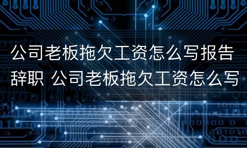 公司老板拖欠工资怎么写报告辞职 公司老板拖欠工资怎么写报告辞职申请