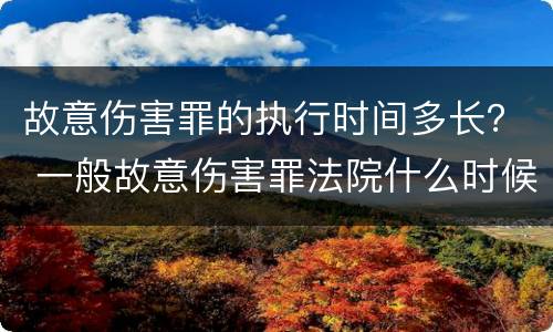 故意伤害罪的执行时间多长？ 一般故意伤害罪法院什么时候判