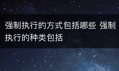 强制执行的方式包括哪些 强制执行的种类包括