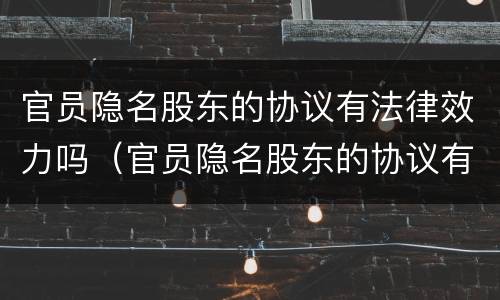 官员隐名股东的协议有法律效力吗（官员隐名股东的协议有法律效力吗知乎）