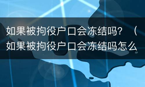 如果被拘役户口会冻结吗？（如果被拘役户口会冻结吗怎么办）